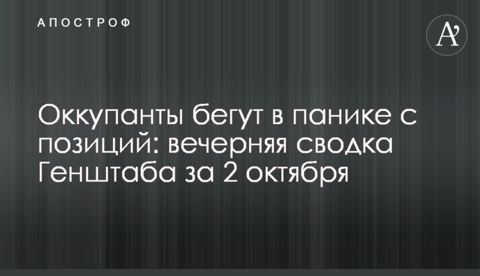Окупанти тікають у паніці з позицій: вечірнє зведення Генштабу за 2 жовтня