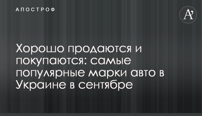 Хорошо продаются и покупаются: самые популярные марки авто в Украине в сентябре