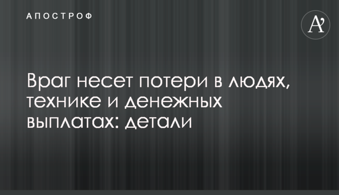 Ворог зазнає втрат у людях, техніці та грошових виплатах: деталі
