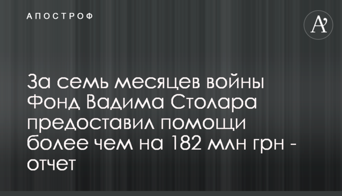 За семь месяцев войны Фонд Вадима Столара предоставил помощи более чем на 182 млн грн - отчет
