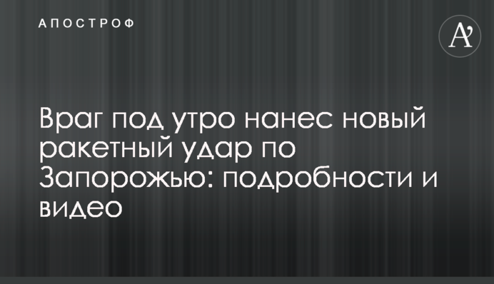Враг под утро нанес новый ракетный удар по Запорожью: подробности и видео