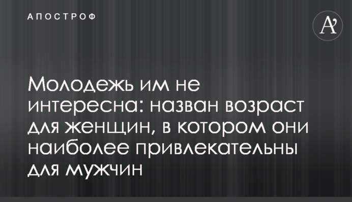 Молодежь им не интересна: назван возраст для женщин, в котором они наиболее привлекательны для мужчин