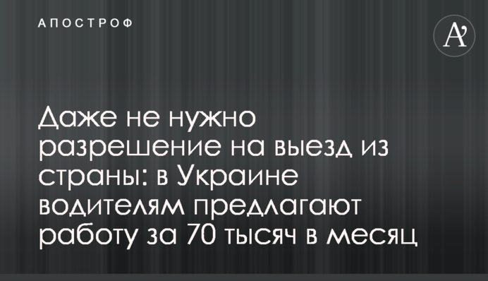 Навіть не потрібен дозвіл на виїзд з країни: в Україні водіям пропонують роботу за 70 тисяч на місяць