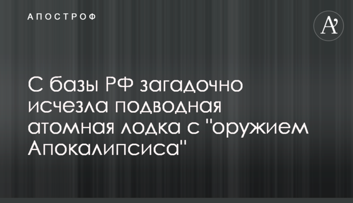 З бази РФ загадково зник підводний атомний човен зі "зброєю Апокаліпсису"