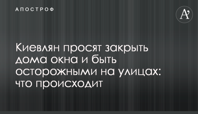 Киян просять закрити вдома вікна та бути обережними на вулицях: що відбувається