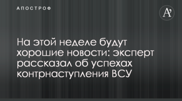 На этой неделе будут хорошие новости: эксперт рассказал об успехах контрнаступления ВСУ