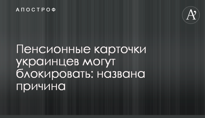 Пенсионные карточки украинцев могут блокировать: названа причина