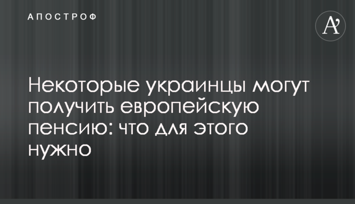 Некоторые украинцы могут получить европейскую пенсию: что для этого нужно