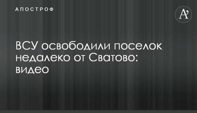 ЗСУ звільнили селище неподалік Сватового: відео
