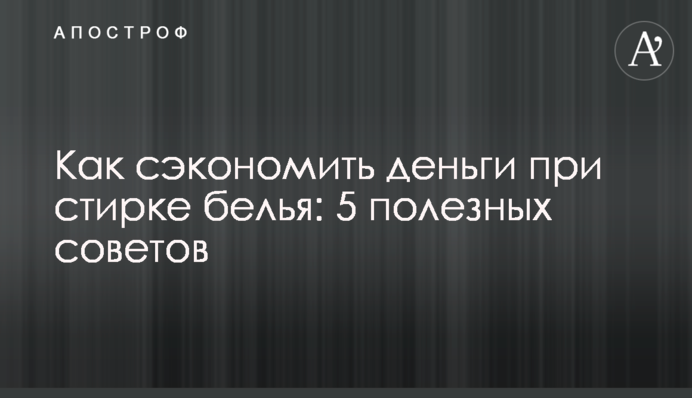 Как сэкономить деньги при стирке белья: 5 полезных советов