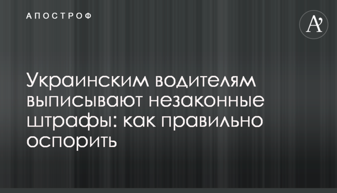 Украинским водителям выписывают незаконные штрафы: как правильно оспорить