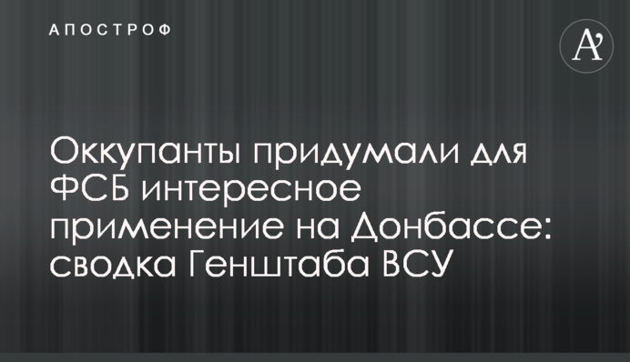 Оккупанты придумали для ФСБ интересное применение на Донбассе: сводка Генштаба ВСУ