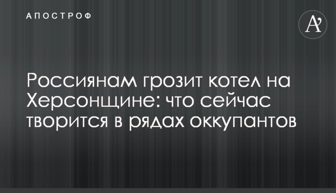 Росіянам загрожує котел на Херсонщині: що зараз твориться у лавах окупантів