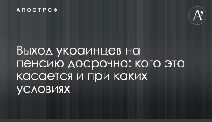 Вихід українців на пенсію достроково: кого це стосується і за яких умов