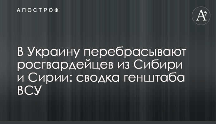 В Украину перебрасывают росгвардейцев из Сибири и Сирии: сводка Генштаба ВСУ