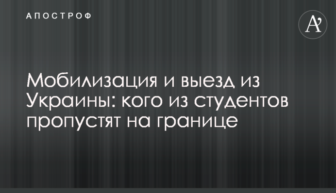 Мобілізація та виїзд з України: кого зі студентів пропустять на кордоні