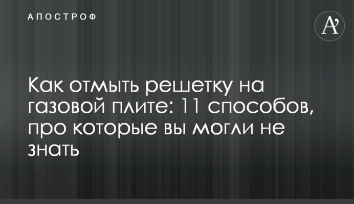 Як відмити решітку на газовій плиті: 11 способів, про які ви могли не знати