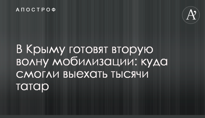 В Крыму готовят вторую волну мобилизации: куда смогли выехать тысячи татар