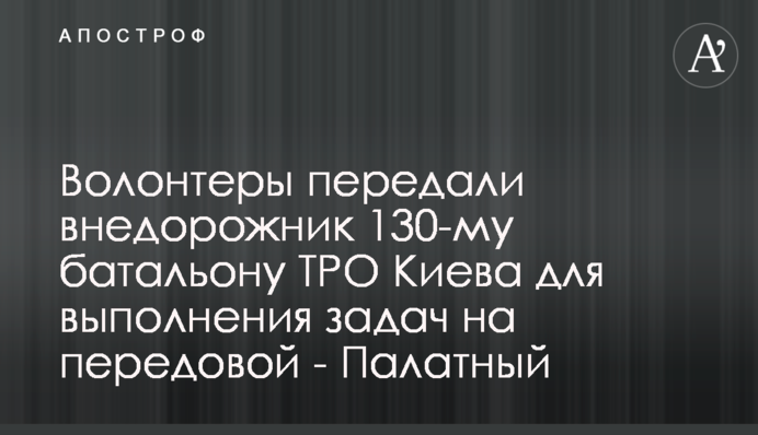 Волонтери передали позашляховик 130-му батальйону ТРО Києва для виконання завдань на передовій - Палатний