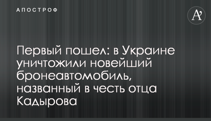 Перший пішов: в Україні знищили найновіший бронеавтомобіль, названий на честь батька Кадирова