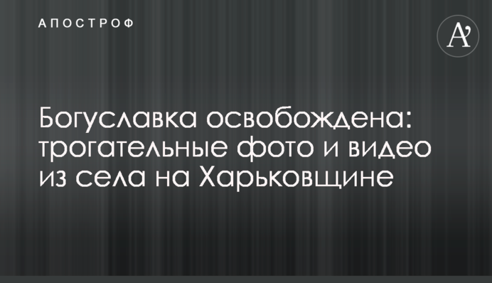 Богуславку звільнено: зворушливі фото та відео із села на Харківщині