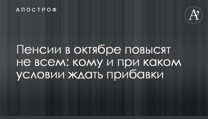 Пенсии в октябре повысят не всем: кому и при каком условии ждать прибавки