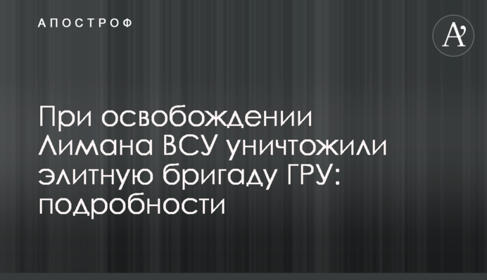 При освобождении Лимана ВСУ уничтожили элитную бригаду ГРУ: подробности