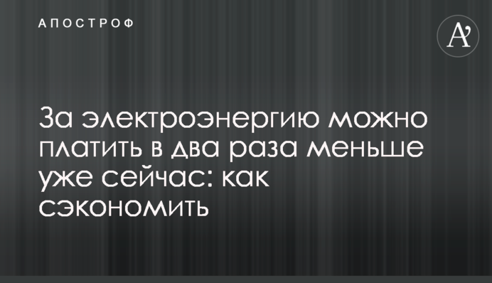 За електроенергію можна платити вдвічі менше вже зараз: як заощадити