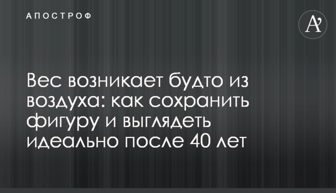 Вес возникает будто из воздуха: как сохранить фигуру и выглядеть идеально после 40 лет
