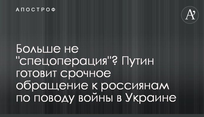 Більше не "спецоперація"? Путін готує термінове звернення до росіян щодо війни в Україні