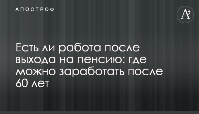 Чи є робота після виходу на пенсію: де можна заробити після 60 років