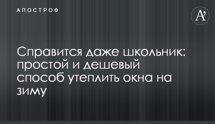 Справится даже школьник: простой и дешевый способ утеплить окна на зиму