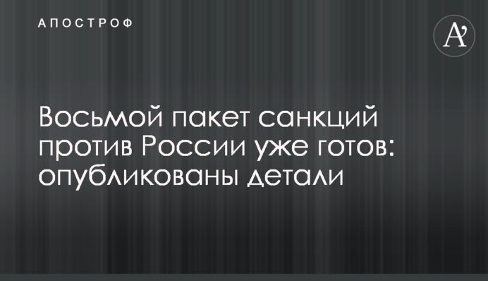 Восьмой пакет санкций против России уже готов: опубликованы детали