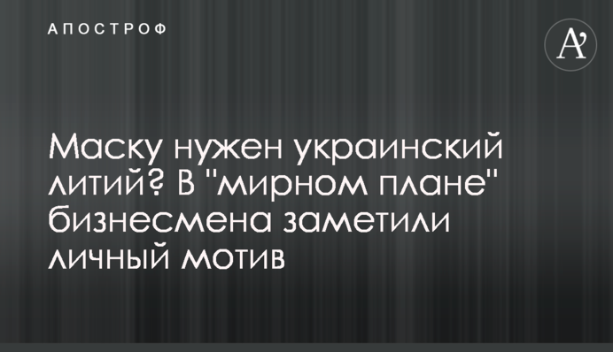 Маску нужен украинский литий? В "мирном плане" бизнесмена заметили личный мотив