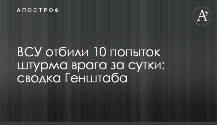 ВСУ отбили 10 попыток штурма врага за сутки: сводка Генштаба