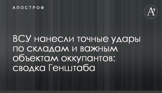 ВСУ нанесли точные удары по складам и важным объектам оккупантов: сводка Генштаба