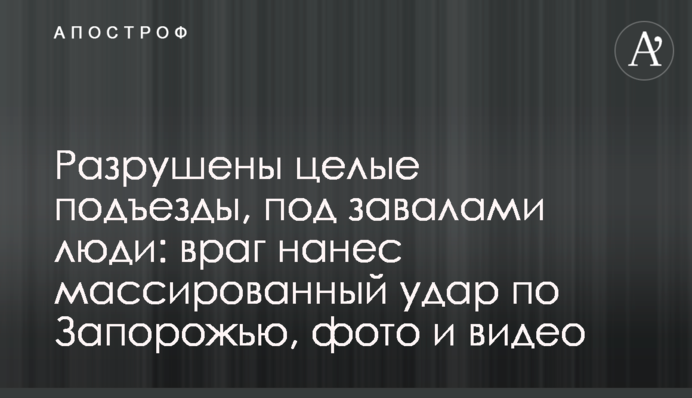 Зруйновано цілі під'їзди, під завалами люди: ворог завдав масованого удару по Запоріжжю, фото та відео