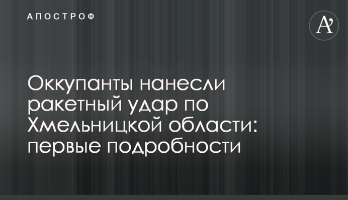 Окупанти завдали ракетного удару по Хмельницькій області: перші подробиці