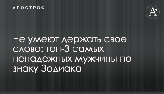 Не умеют держать свое слово: топ-3 самых ненадежных мужчины по знаку Зодиака