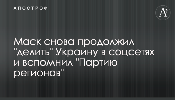 Маск снова продолжил "делить" Украину в соцсетях и вспомнил "Партию регионов"