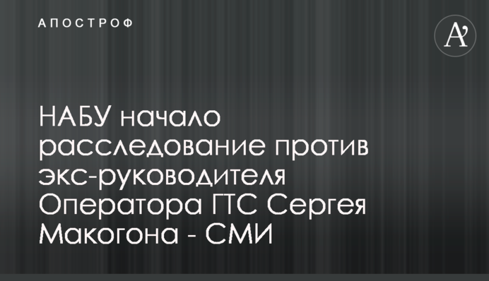 НАБУ начало расследование против экс-руководителя Оператора ГТС Сергея Макогона - СМИ