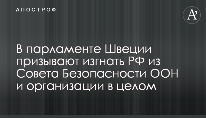 У парламенті Швеції закликають вигнати РФ із Ради Безпеки ООН та з організації в цілому