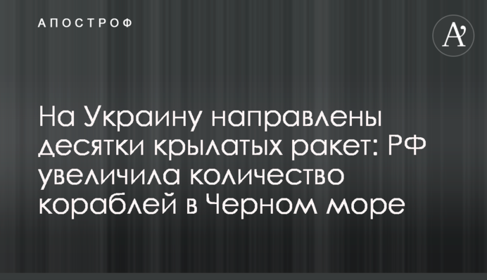 На Украину направлены десятки крылатых ракет: РФ увеличила количество кораблей в Черном море