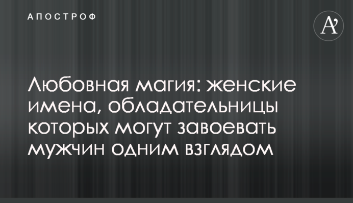 Любовная магия: женские имена, обладательницы которых могут завоевать мужчин одним взглядом