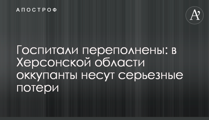 Госпитали переполнены: в Херсонской области оккупанты несут серьезные потери