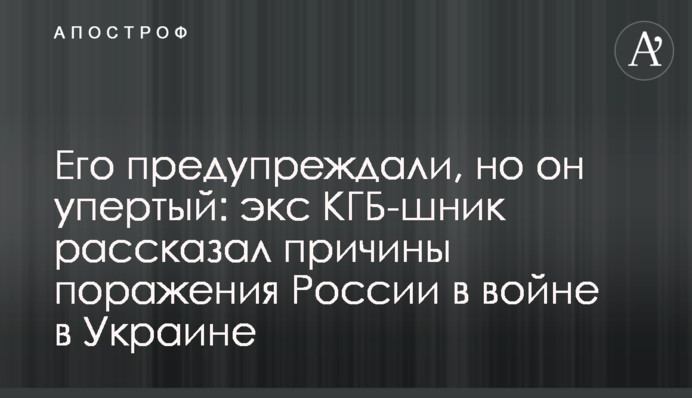 Его предупреждали, но он упертый: экс КГБ-шник рассказал причины поражения России в войне в Украине