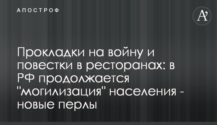 Прокладки на війну та повістки в ресторанах: у РФ триває 