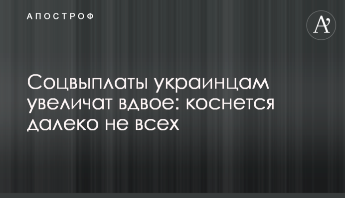 Соцвыплаты украинцам увеличат вдвое: коснется далеко не всех