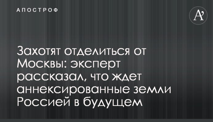 Захочуть відокремитися від Москви: експерт розповів, що чекає на анексовані землі Росією в майбутньому