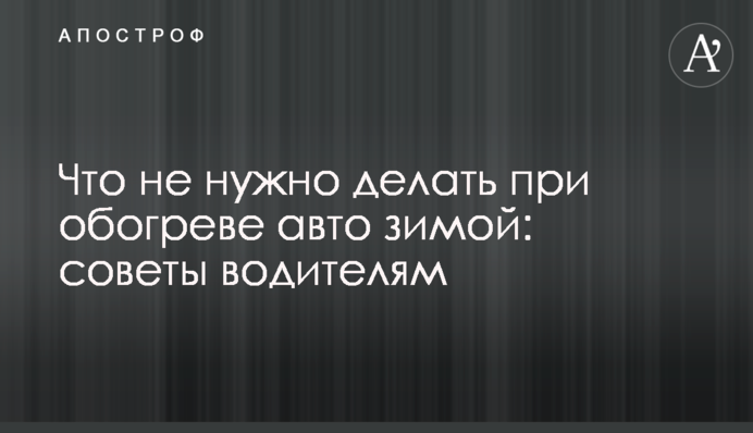 Що не потрібно робити при обігріванні авто взимку: поради водіям